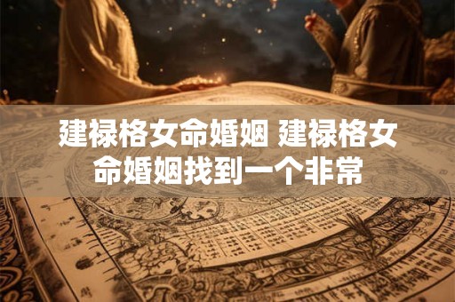 建禄格女命婚姻 建禄格女命婚姻找到一个非常
