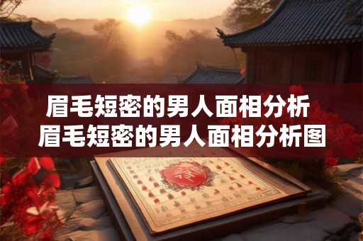 眉毛短密的男人面相分析 眉毛短密的男人面相分析图解