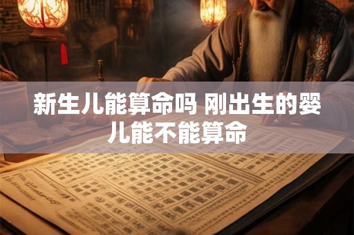 新生儿能算命吗 刚出生的婴儿能不能算命