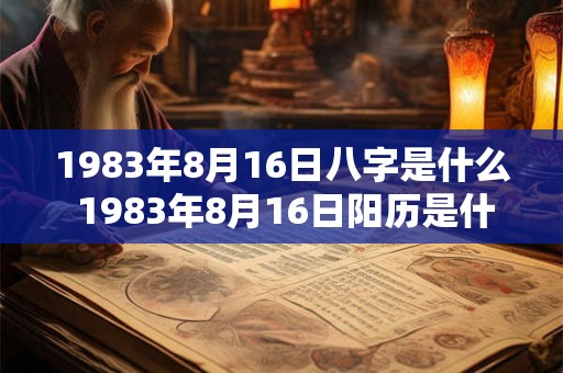 1983年8月16日八字是什么 1983年8月16日阳历是什么星座