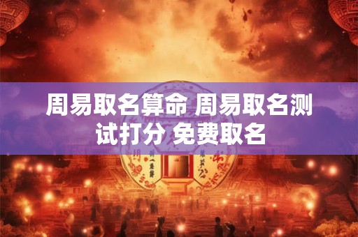 周易取名算命 周易取名测试打分 免费取名