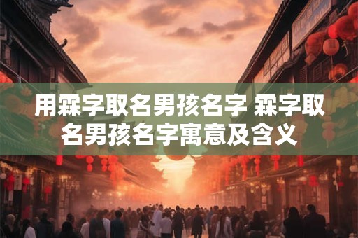 用霖字取名男孩名字 霖字取名男孩名字寓意及含义