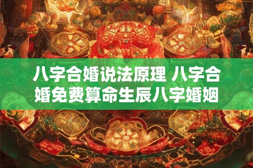 八字合婚说法原理 八字合婚免费算命生辰八字婚姻