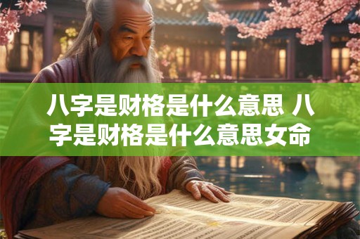 八字是财格是什么意思 八字是财格是什么意思女命 八字是财格是什么意思 八字是财格是什么意思女命