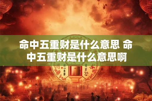 命中五重财是什么意思 命中五重财是什么意思啊
