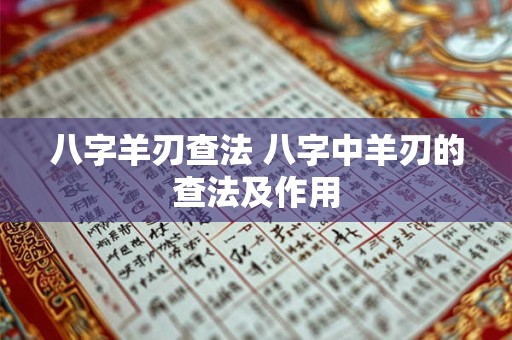 八字羊刃查法 八字中羊刃的查法及作用