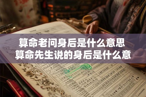 算命老问身后是什么意思 算命先生说的身后是什么意思
