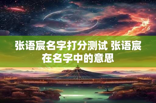 张语宸名字打分测试 张语宸在名字中的意思