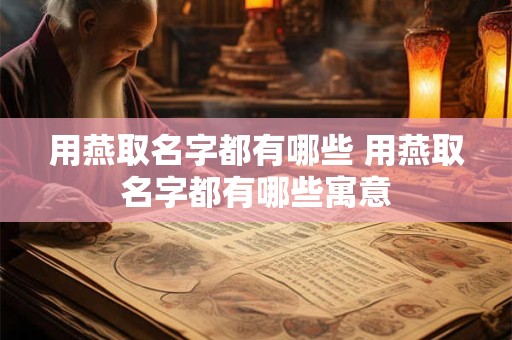 用燕取名字都有哪些 用燕取名字都有哪些寓意