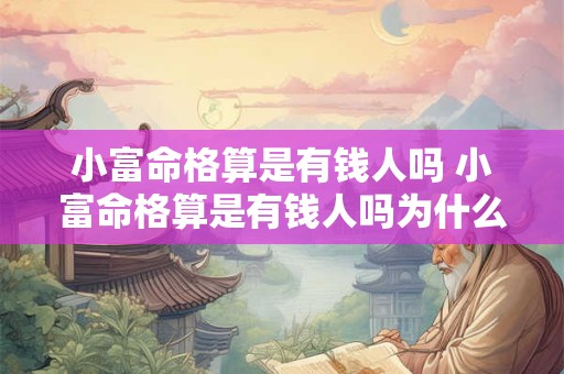 小富命格算是有钱人吗 小富命格算是有钱人吗为什么