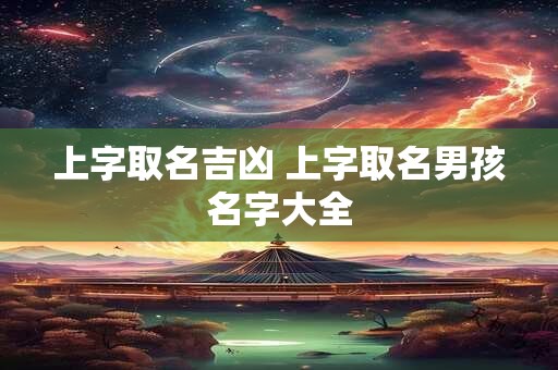 上字取名吉凶 上字取名男孩名字大全