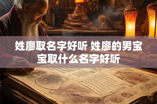 姓廖取名字好听 姓廖的男宝宝取什么名字好听