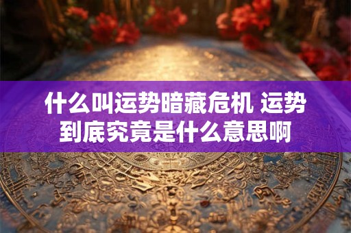 什么叫运势暗藏危机 运势到底究竟是什么意思啊