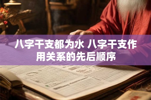 八字干支都为水 八字干支作用关系的先后顺序