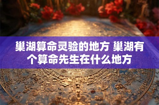 巢湖算命灵验的地方 巢湖有个算命先生在什么地方