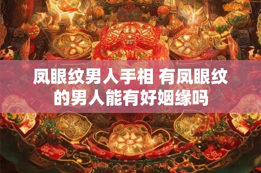 凤眼纹男人手相 有凤眼纹的男人能有好姻缘吗