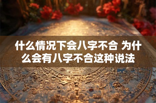 什么情况下会八字不合 为什么会有八字不合这种说法