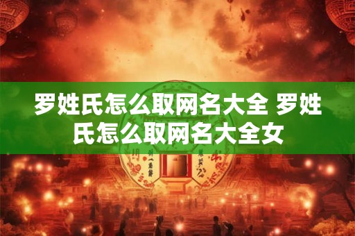 罗姓氏怎么取网名大全 罗姓氏怎么取网名大全女