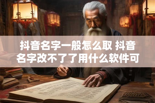 抖音名字一般怎么取 抖音名字改不了了用什么软件可以改