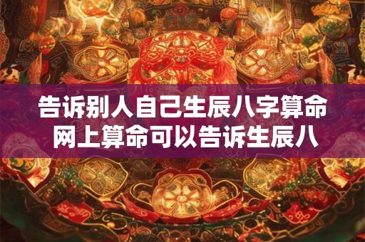 告诉别人自己生辰八字算命 网上算命可以告诉生辰八字吗