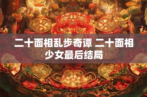 详细阅读:二十面相乱步奇谭 二十面相少女最后结局 二十面相乱步奇谭 二十面相少女最后结局