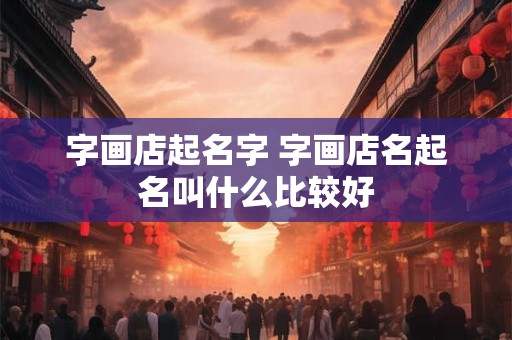字画店起名字 字画店名起名叫什么比较好