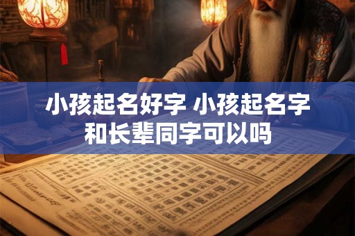 小孩起名好字 小孩起名字和长辈同字可以吗