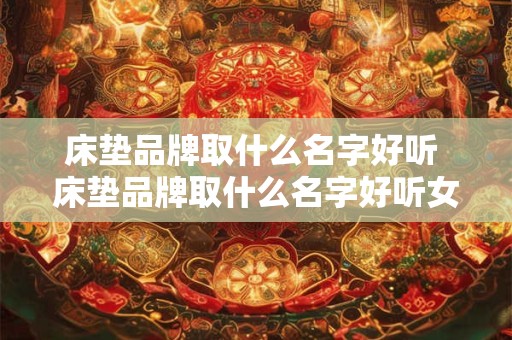 床垫品牌取什么名字好听 床垫品牌取什么名字好听女生
