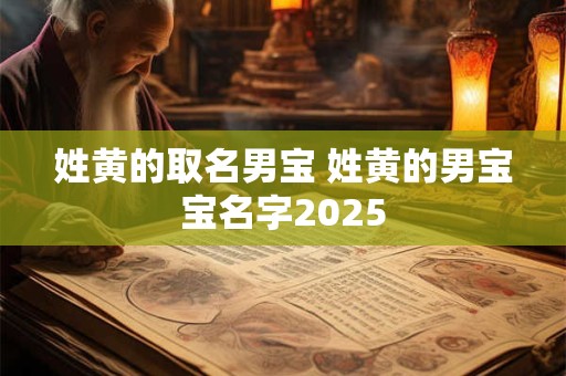 姓黄的取名男宝 姓黄的男宝宝名字2025