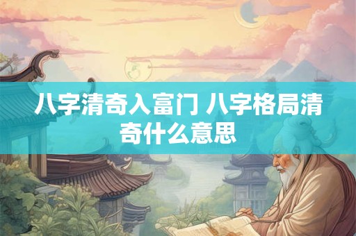八字清奇入富门 八字格局清奇什么意思