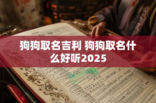 狗狗取名吉利 狗狗取名什么好听2025