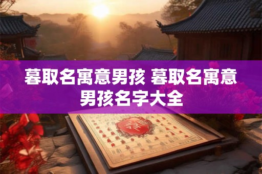 暮取名寓意男孩 暮取名寓意男孩名字大全