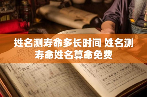 姓名测寿命多长时间 姓名测寿命姓名算命免费