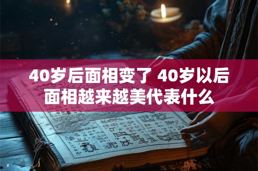 40岁后面相变了 40岁以后面相越来越美代表什么