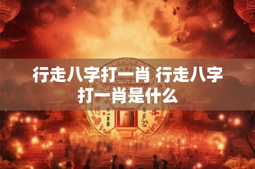 行走八字打一肖 行走八字打一肖是什么