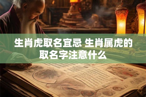 生肖虎取名宜忌 生肖属虎的取名字注意什么