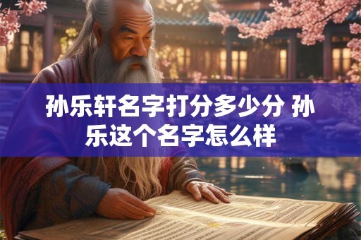 孙乐轩名字打分多少分 孙乐这个名字怎么样