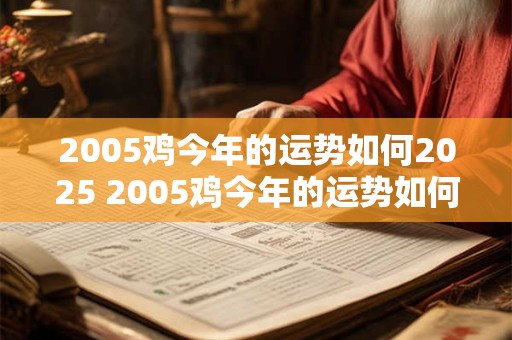 2005鸡今年的运势如何2025 2005鸡今年的运势如何2025