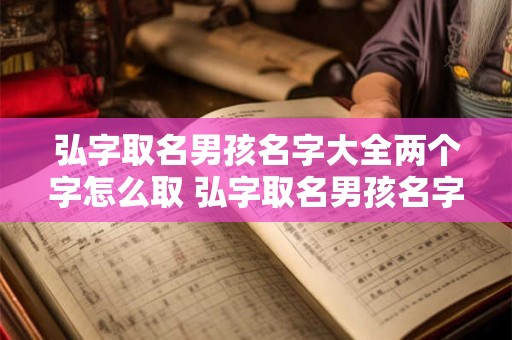 弘字取名男孩名字大全两个字怎么取 弘字取名男孩名字大全两个字怎么取好听