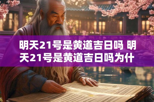 明天21号是黄道吉日吗 明天21号是黄道吉日吗为什么