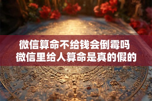 微信算命不给钱会倒霉吗 微信里给人算命是真的假的