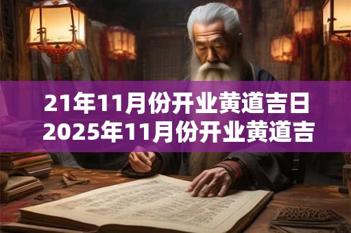 21年11月份开业黄道吉日 2025年11月份开业黄道吉日查询时间一览表