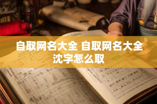 自取网名大全 自取网名大全沈字怎么取