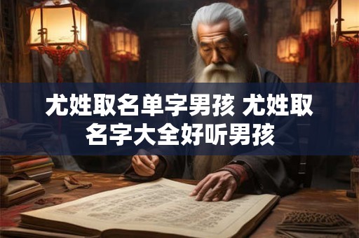 尤姓取名单字男孩 尤姓取名字大全好听男孩