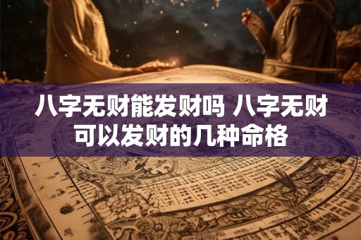 八字无财能发财吗 八字无财可以发财的几种命格