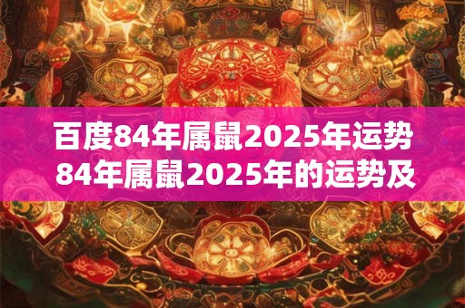 百度84年属鼠2025年运势 84年属鼠2025年的运势及运程