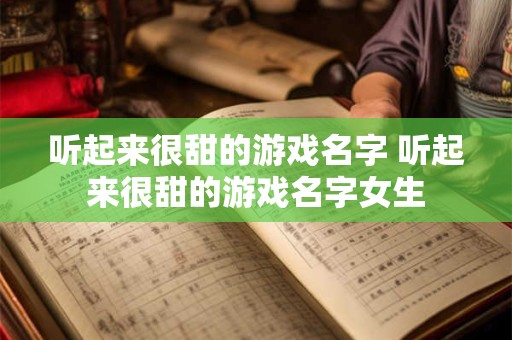听起来很甜的游戏名字 听起来很甜的游戏名字女生