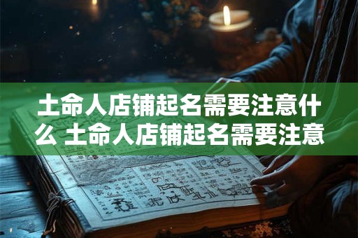 土命人店铺起名需要注意什么 土命人店铺起名需要注意什么问题