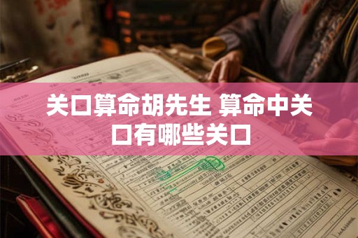 关口算命胡先生 算命中关口有哪些关口