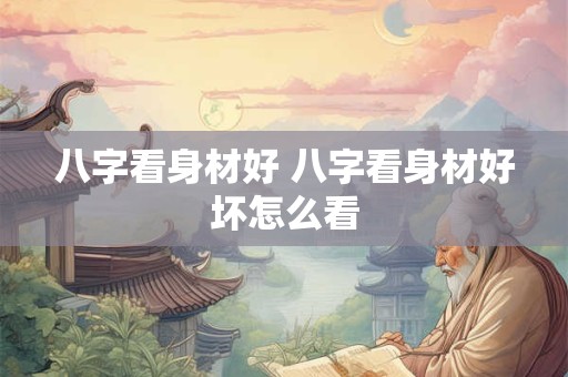 八字看身材好 八字看身材好坏怎么看